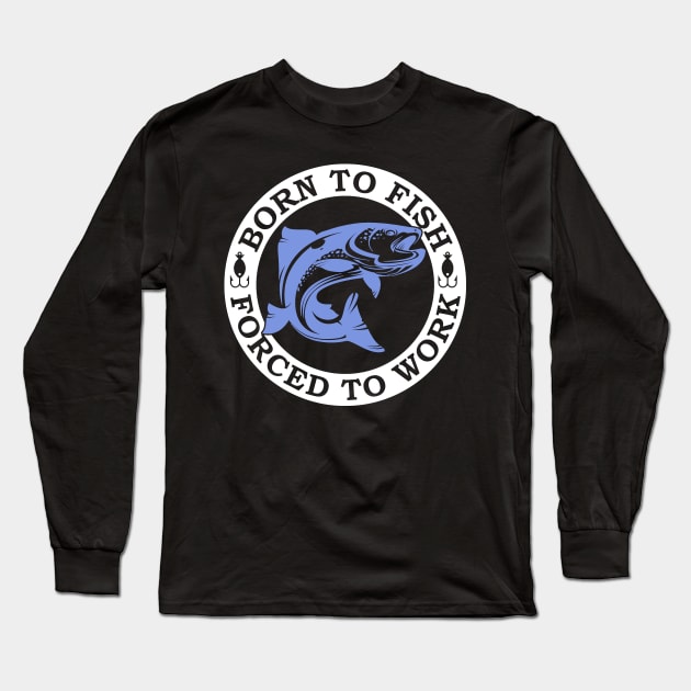 Born to Fish Forced to Work Long Sleeve T-Shirt by DANPUBLIC